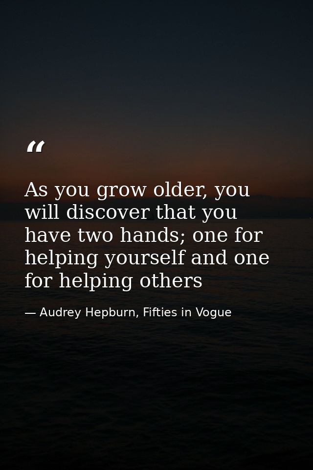 As you grow older, you will discover that you have two hands; one for helping yourself and one for helping others — Audrey Hepburn, Fifties in Vogue
