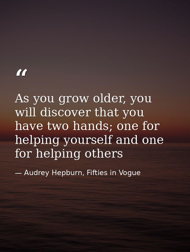 As you grow older, you will discover that you have two hands; one for helping yourself and one for helping others — Audrey Hepburn, Fifties in Vogue