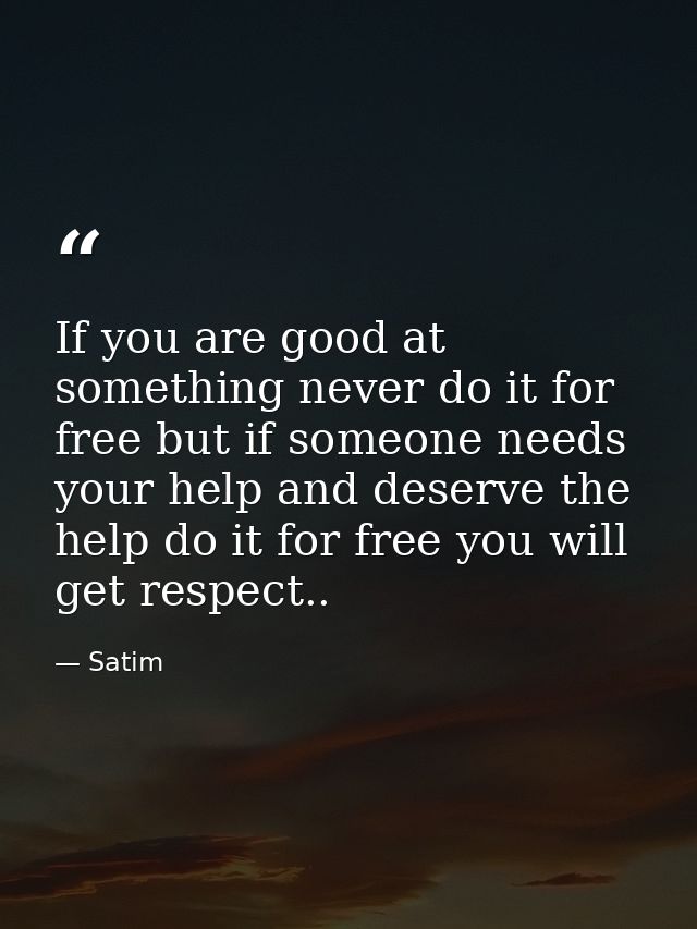 If you are good at something never do it for free but if someone needs your help and deserve the help do it for free you — Satim