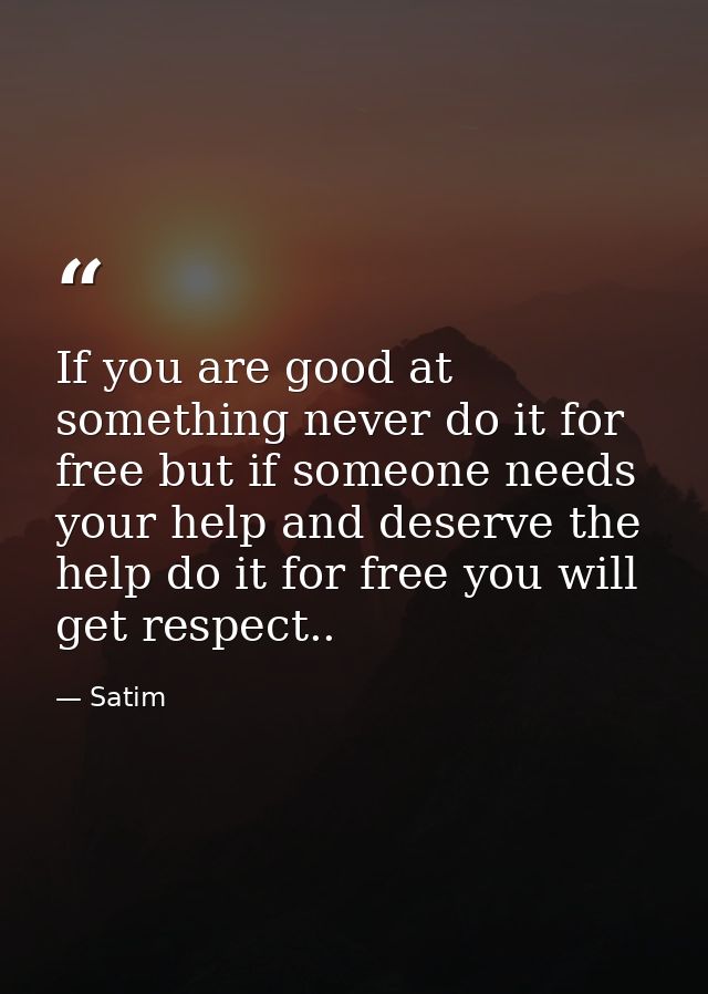 If you are good at something never do it for free but if someone needs your help and deserve the help do it for free you — Satim