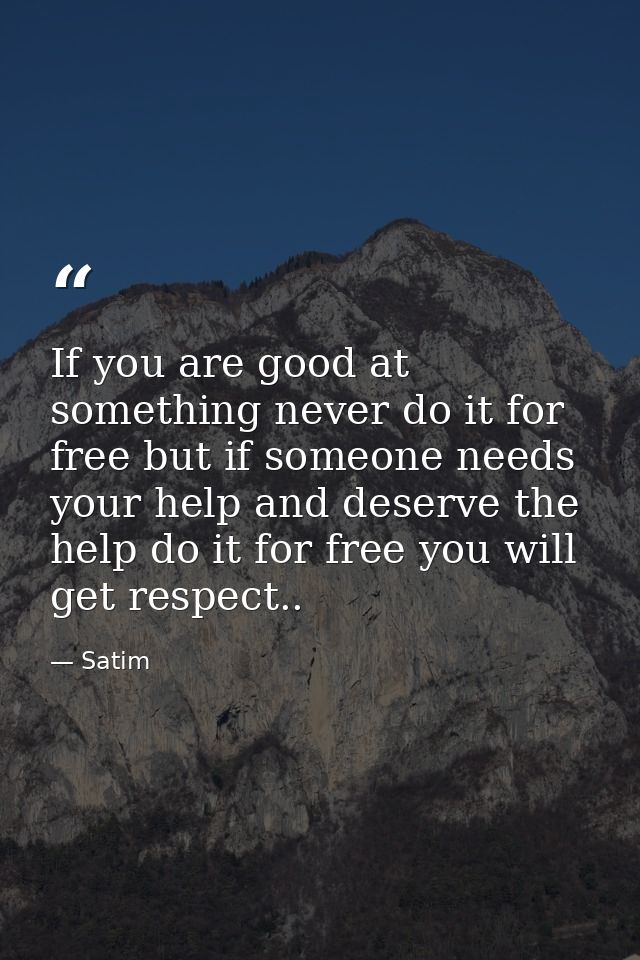 If you are good at something never do it for free but if someone needs your help and deserve the help do it for free you — Satim