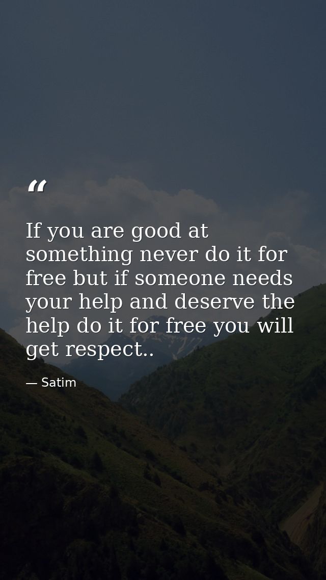 If you are good at something never do it for free but if someone needs your help and deserve the help do it for free you — Satim