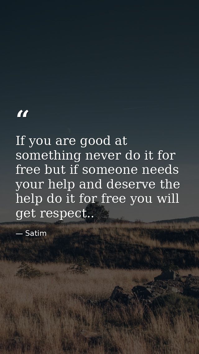 If you are good at something never do it for free but if someone needs your help and deserve the help do it for free you — Satim