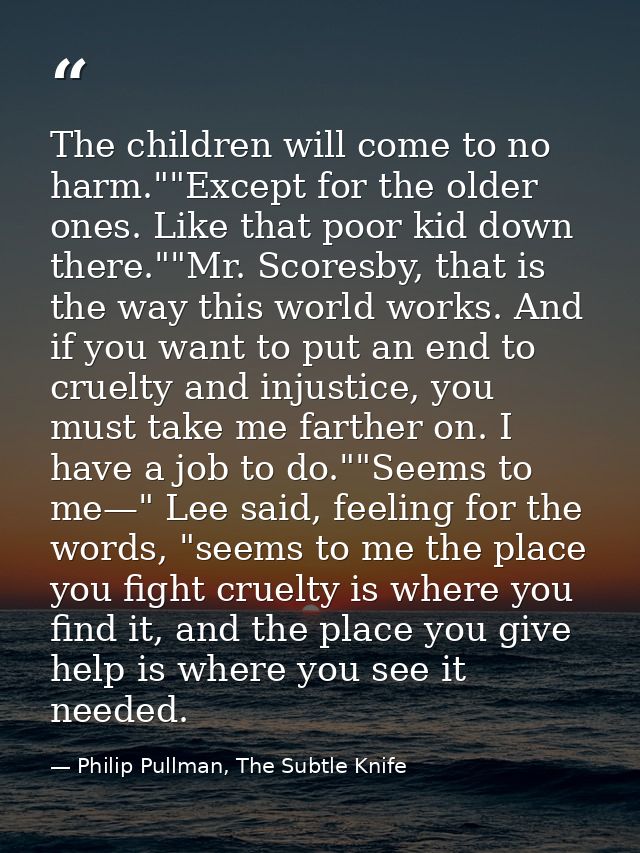 The children will come to no harm.""Except for the older ones. Like that poor kid down there.""Mr. Scoresby, that is the — Philip Pullman, The Subtle Knife