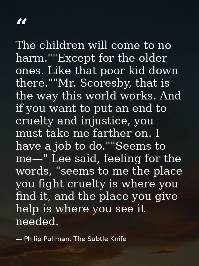 The children will come to no harm.""Except for the older ones. Like that poor kid down there.""Mr. Scoresby, that is the — Philip Pullman, The Subtle Knife