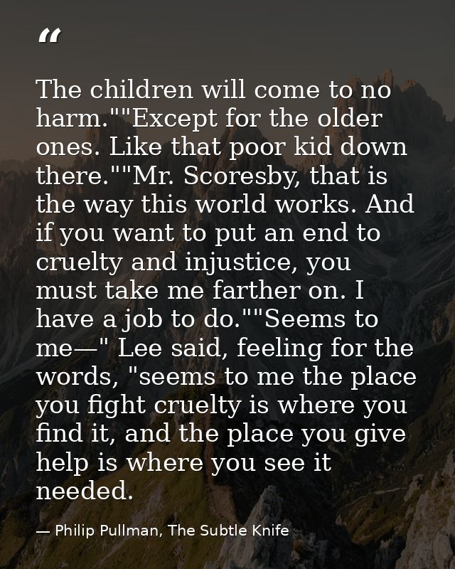 The children will come to no harm.""Except for the older ones. Like that poor kid down there.""Mr. Scoresby, that is the — Philip Pullman, The Subtle Knife