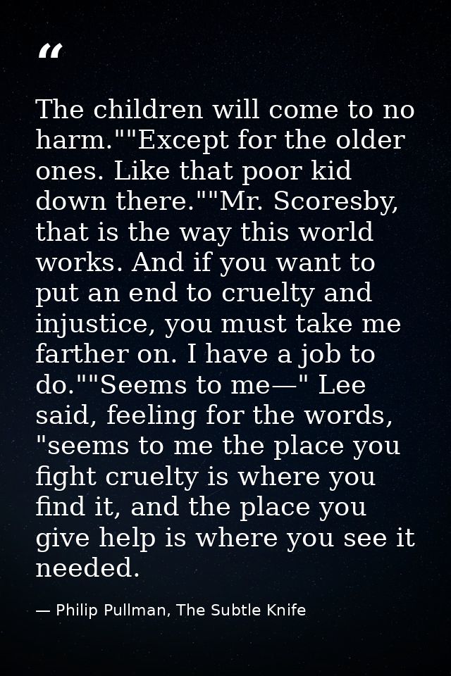 The children will come to no harm.""Except for the older ones. Like that poor kid down there.""Mr. Scoresby, that is the — Philip Pullman, The Subtle Knife