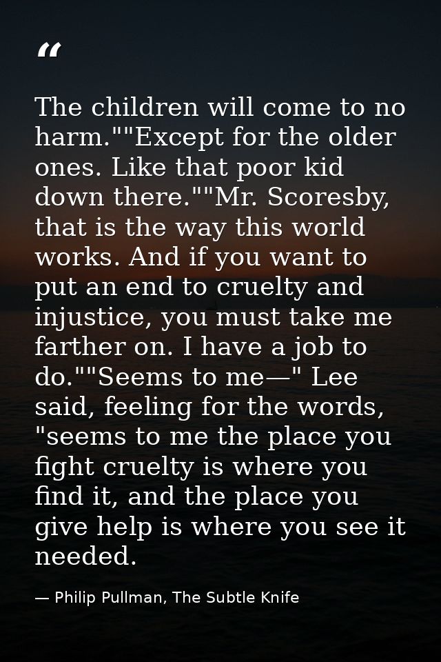 The children will come to no harm.""Except for the older ones. Like that poor kid down there.""Mr. Scoresby, that is the — Philip Pullman, The Subtle Knife