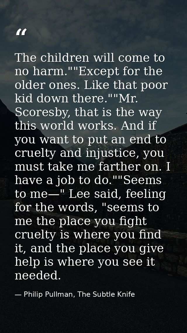 The children will come to no harm.""Except for the older ones. Like that poor kid down there.""Mr. Scoresby, that is the — Philip Pullman, The Subtle Knife