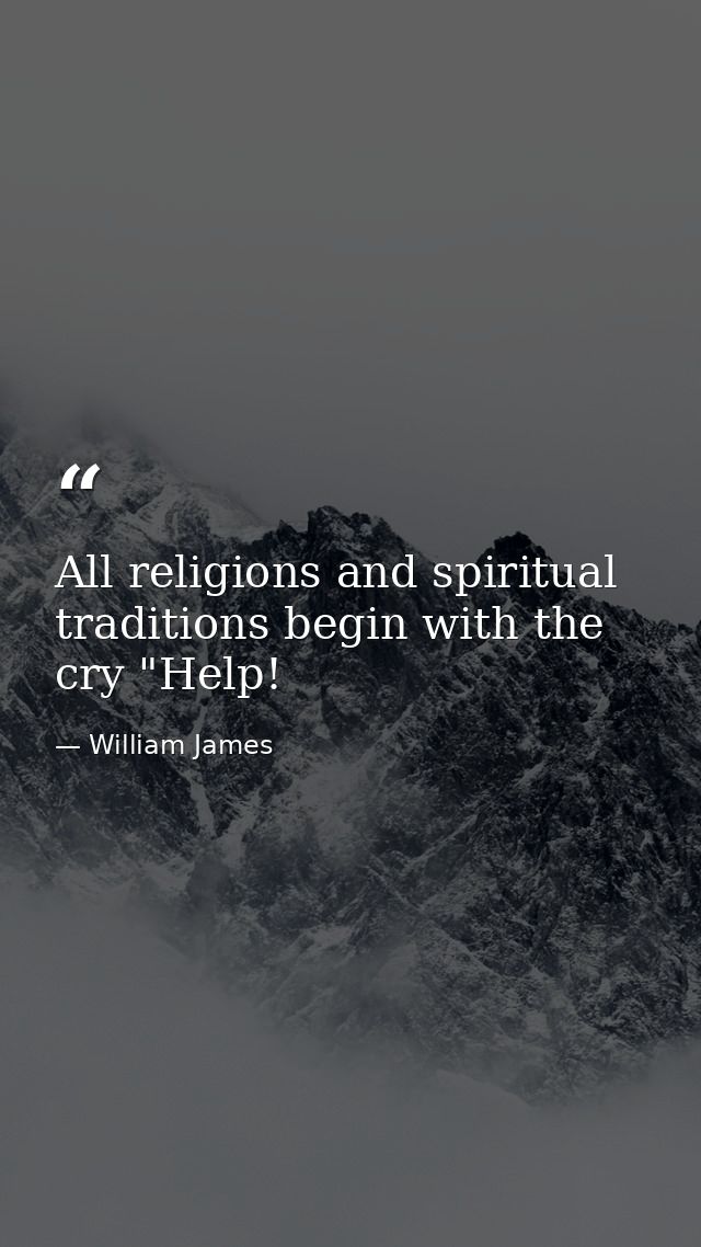All religions and spiritual traditions begin with the cry "Help! — William James