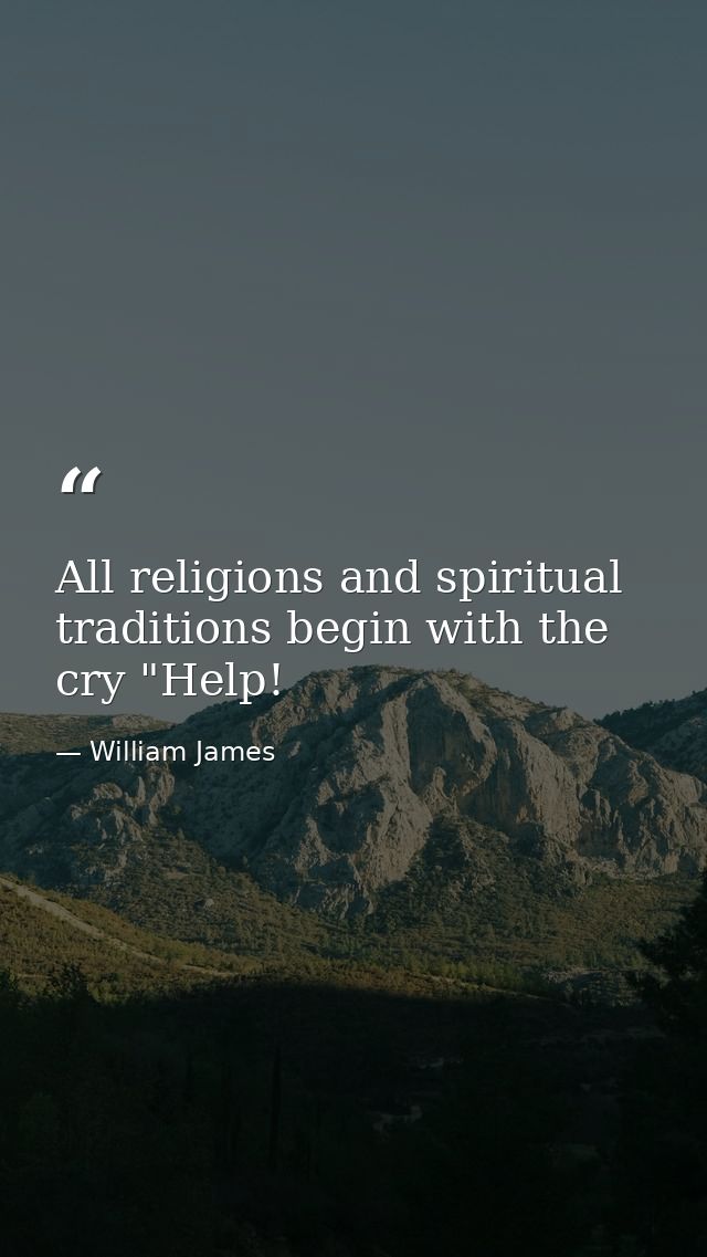 All religions and spiritual traditions begin with the cry "Help! — William James