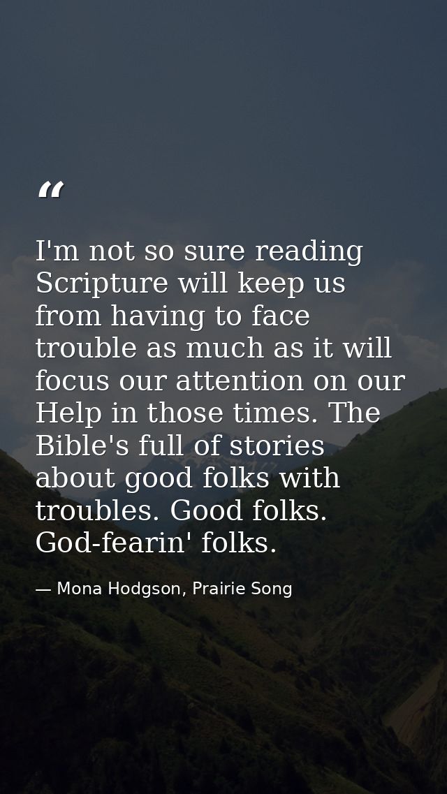 I'm not so sure reading Scripture will keep us from having to face trouble as much as it will focus our attention on our — Mona Hodgson, Prairie Song