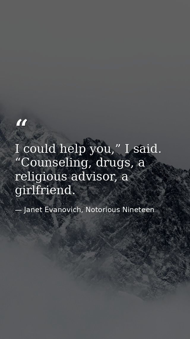 I could help you,” I said. “Counseling, drugs, a religious advisor, a girlfriend. — Janet Evanovich, Notorious Nineteen