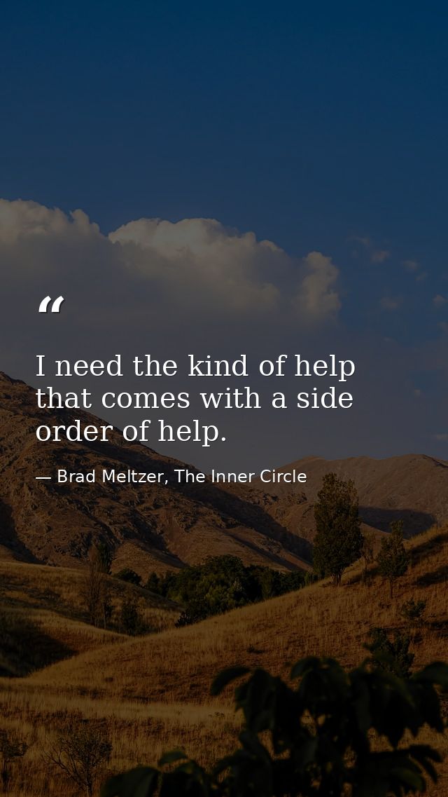 I need the kind of help that comes with a side order of help. — Brad Meltzer, The Inner Circle