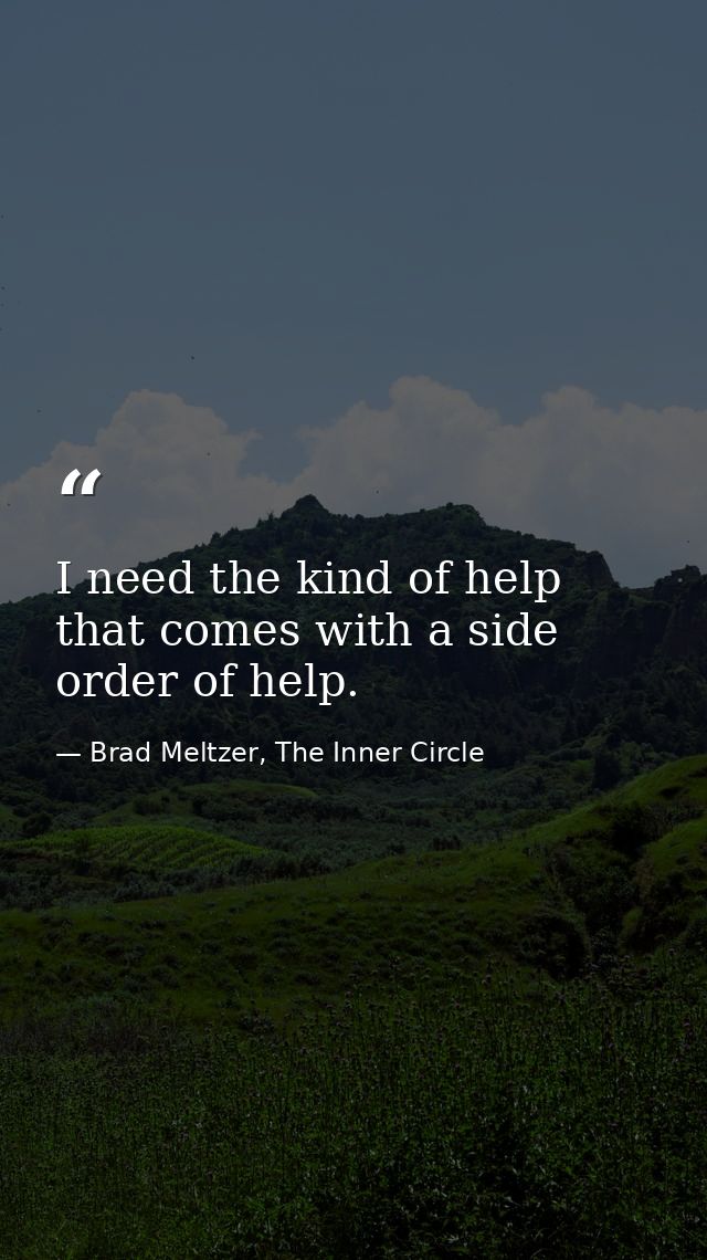 I need the kind of help that comes with a side order of help. — Brad Meltzer, The Inner Circle