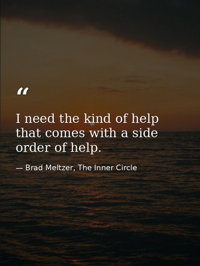 I need the kind of help that comes with a side order of help. — Brad Meltzer, The Inner Circle