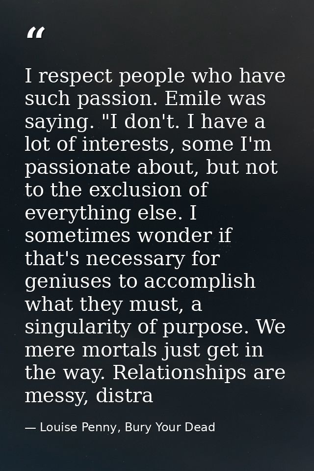 I respect people who have such passion. Emile was saying. "I don't. I have a lot of interests, some I'm passionate about — Louise Penny, Bury Your Dead