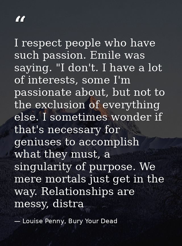 I respect people who have such passion. Emile was saying. "I don't. I have a lot of interests, some I'm passionate about — Louise Penny, Bury Your Dead
