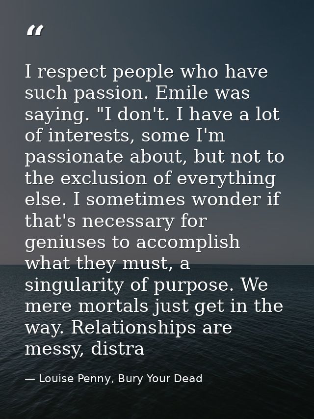 I respect people who have such passion. Emile was saying. "I don't. I have a lot of interests, some I'm passionate about — Louise Penny, Bury Your Dead