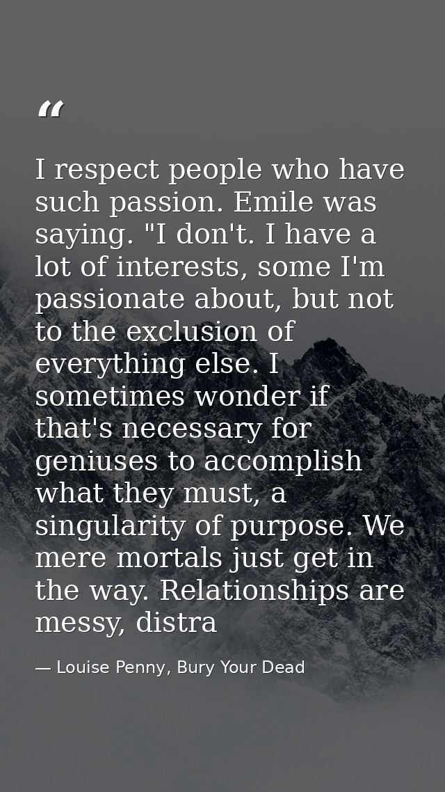 I respect people who have such passion. Emile was saying. "I don't. I have a lot of interests, some I'm passionate about — Louise Penny, Bury Your Dead