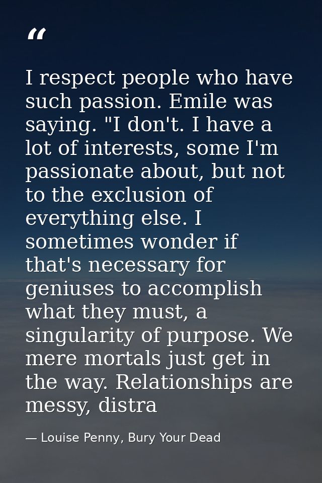 I respect people who have such passion. Emile was saying. "I don't. I have a lot of interests, some I'm passionate about — Louise Penny, Bury Your Dead