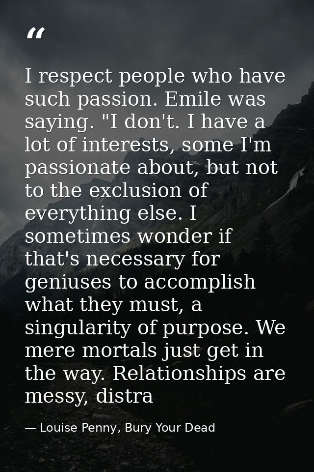 I respect people who have such passion. Emile was saying. "I don't. I have a lot of interests, some I'm passionate about — Louise Penny, Bury Your Dead
