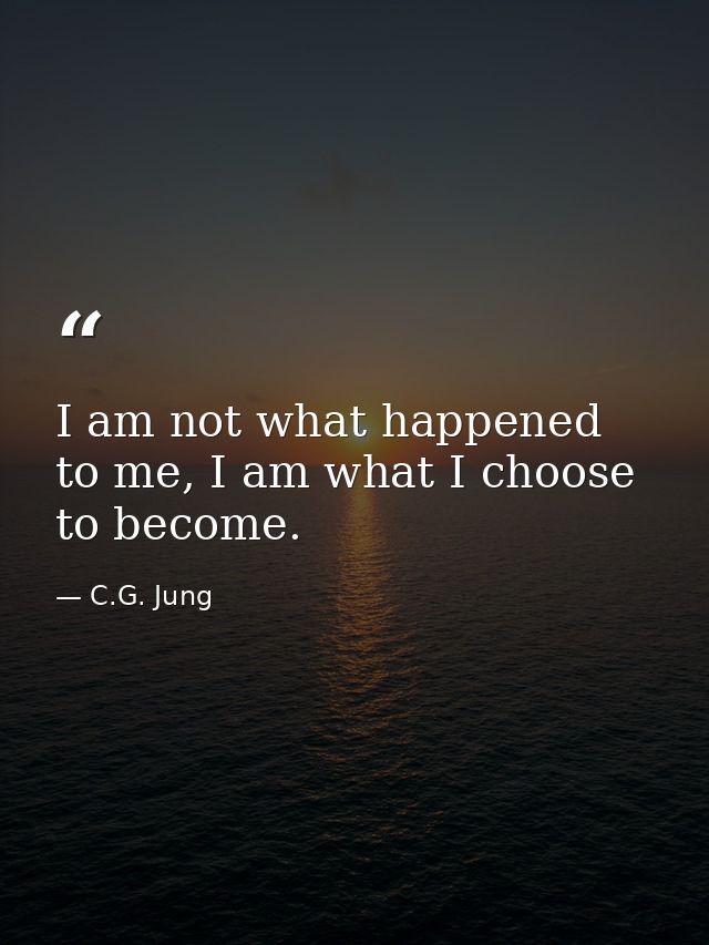 I am not what happened to me, I am what I choose to become. — C.G. Jung