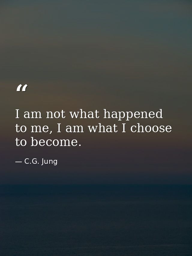 I am not what happened to me, I am what I choose to become. — C.G. Jung