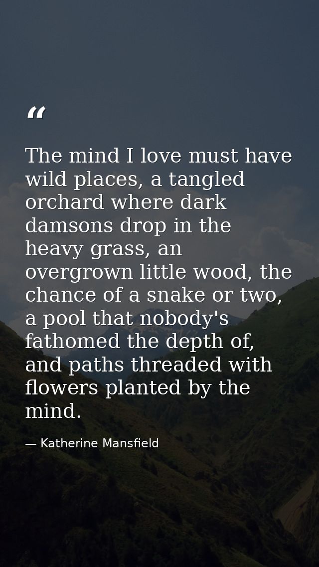 The mind I love must have wild places, a tangled orchard where dark damsons drop in the heavy grass, an overgrown little — Katherine Mansfield