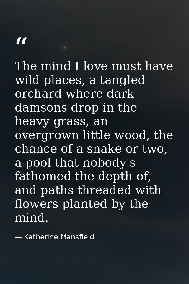 The mind I love must have wild places, a tangled orchard where dark damsons drop in the heavy grass, an overgrown little — Katherine Mansfield
