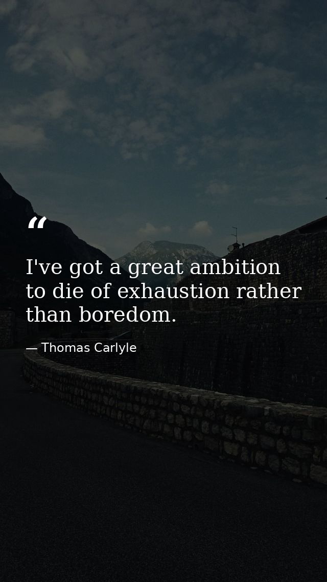 I've got a great ambition to die of exhaustion rather than boredom. — Thomas Carlyle
