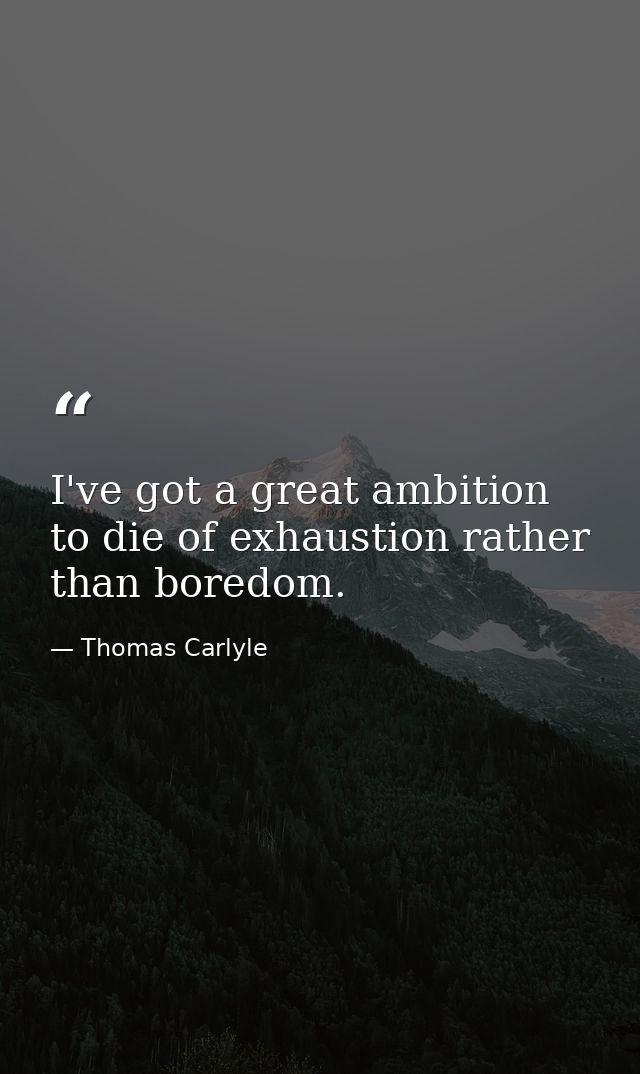 I've got a great ambition to die of exhaustion rather than boredom. — Thomas Carlyle