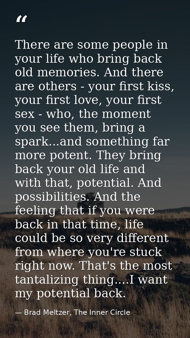 There are some people in your life who bring back old memories. And there are others - your first kiss, your first love, — Brad Meltzer, The Inner Circle