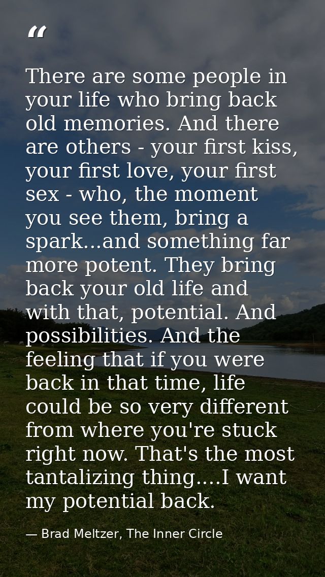 There are some people in your life who bring back old memories. And there are others - your first kiss, your first love, — Brad Meltzer, The Inner Circle
