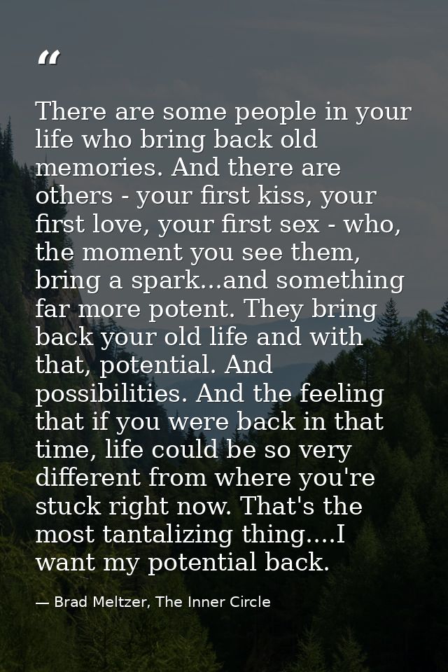 There are some people in your life who bring back old memories. And there are others - your first kiss, your first love, — Brad Meltzer, The Inner Circle
