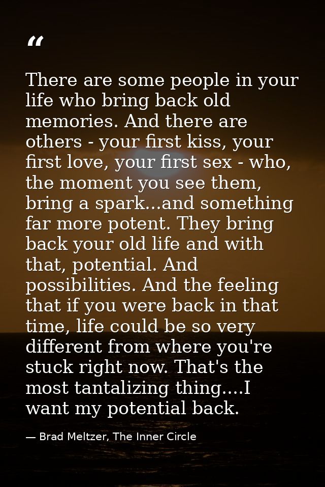 There are some people in your life who bring back old memories. And there are others - your first kiss, your first love, — Brad Meltzer, The Inner Circle