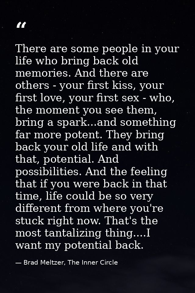 There are some people in your life who bring back old memories. And there are others - your first kiss, your first love, — Brad Meltzer, The Inner Circle