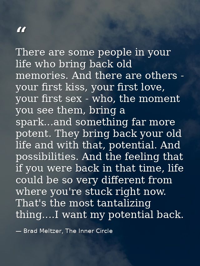 There are some people in your life who bring back old memories. And there are others - your first kiss, your first love, — Brad Meltzer, The Inner Circle