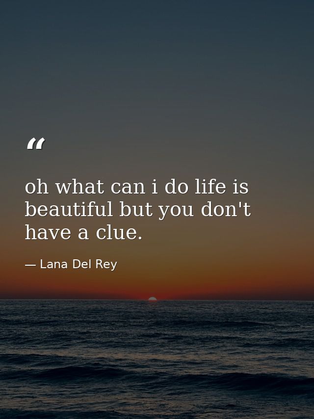 oh what can i do life is beautiful but you don't have a clue. — Lana Del Rey