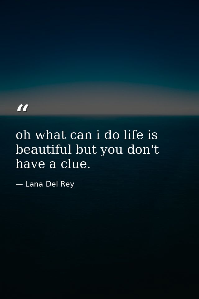 oh what can i do life is beautiful but you don't have a clue. — Lana Del Rey