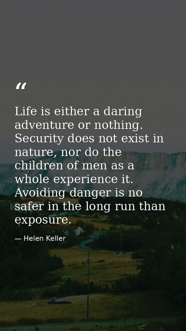Life is either a daring adventure or nothing. Security does not exist in nature, nor do the children of men as a whole e — Helen Keller