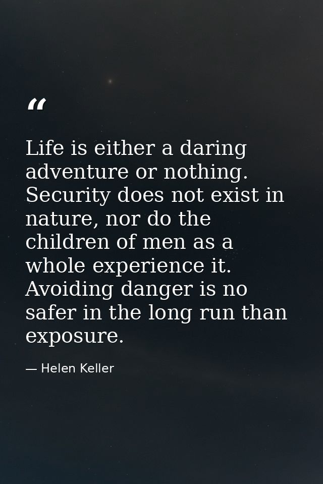 Life is either a daring adventure or nothing. Security does not exist in nature, nor do the children of men as a whole e — Helen Keller