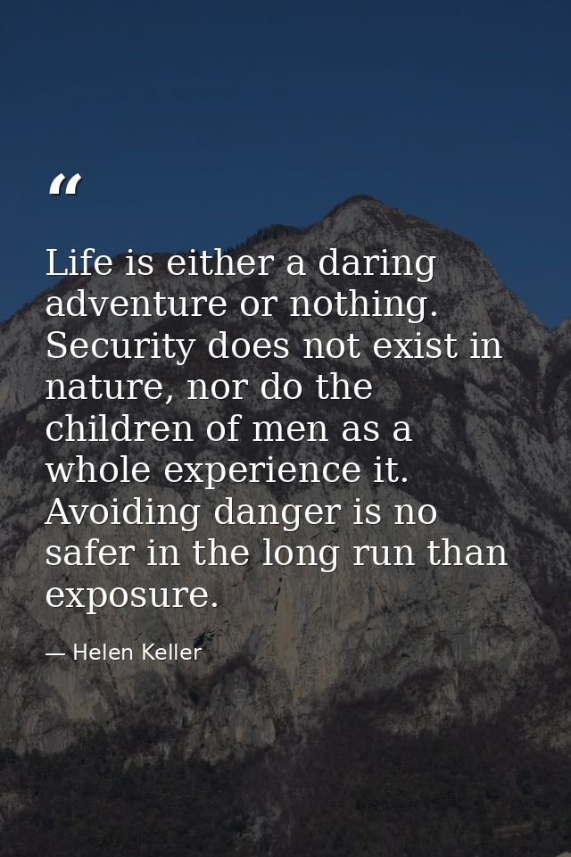 Life is either a daring adventure or nothing. Security does not exist in nature, nor do the children of men as a whole e — Helen Keller