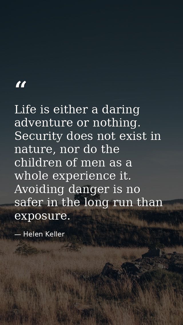 Life is either a daring adventure or nothing. Security does not exist in nature, nor do the children of men as a whole e — Helen Keller
