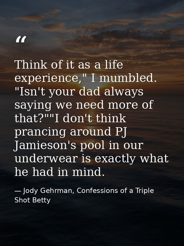 Think of it as a life experience," I mumbled. "Isn't your dad always saying we need more of that?""I don't think prancin — Jody Gehrman, Confessions of a Triple Shot Betty