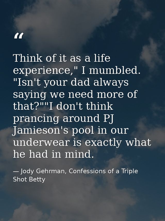 Think of it as a life experience," I mumbled. "Isn't your dad always saying we need more of that?""I don't think prancin — Jody Gehrman, Confessions of a Triple Shot Betty