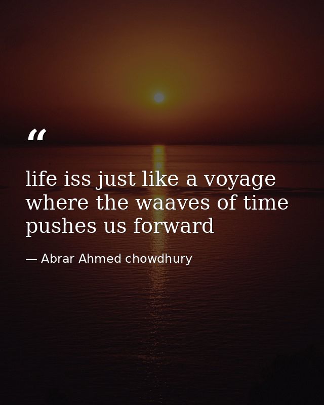 life iss just like a voyage where the waaves of time pushes us forward — Abrar Ahmed chowdhury