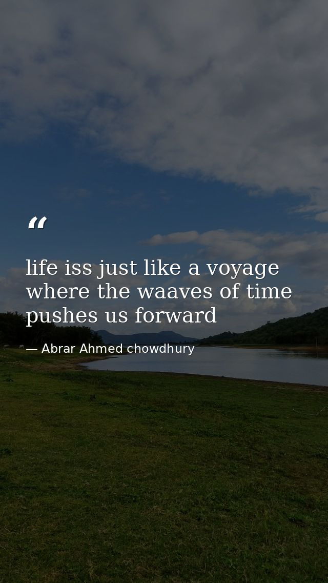 life iss just like a voyage where the waaves of time pushes us forward — Abrar Ahmed chowdhury