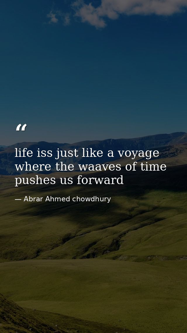 life iss just like a voyage where the waaves of time pushes us forward — Abrar Ahmed chowdhury