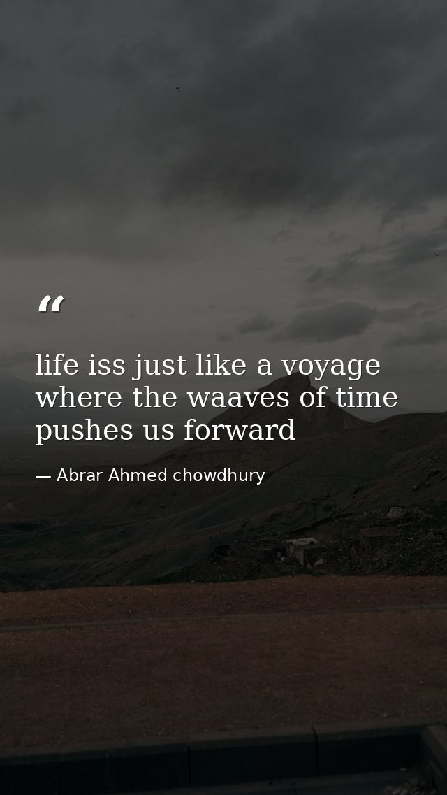 life iss just like a voyage where the waaves of time pushes us forward — Abrar Ahmed chowdhury